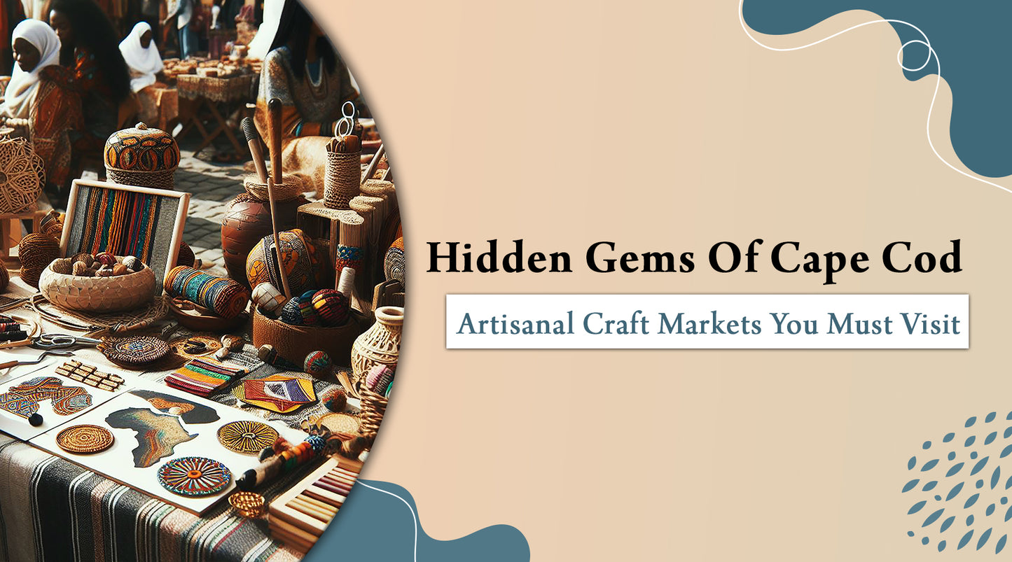 Hidden Gems of Cape Cod: Artisanal Craft Markets You Must Visit